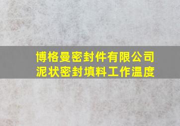 博格曼密封件有限公司 泥状密封填料工作温度